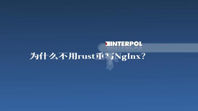 为什么不用rust重写Nginx?