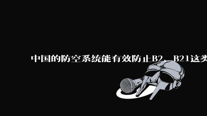 中国的防空系统能有效防止B2、B21这类飞翼隐身战略轰炸机入侵吗?