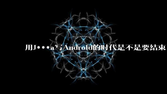 用J***a写Android的时代是不是要结束了?