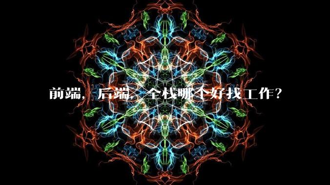 前端,后端,全栈哪个好找工作?