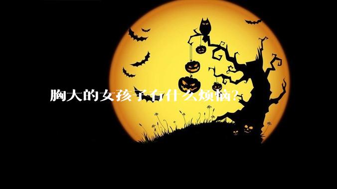 胸大的女孩子有什么烦恼?