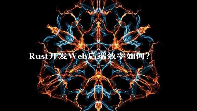 Rust开发Web后端效率如何?