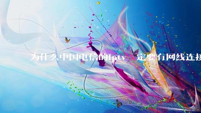 为什么中国电信的iptv一定要有网线连接!?