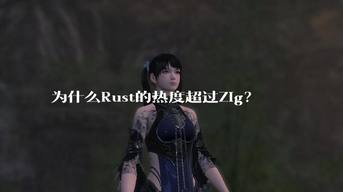 为什么Rust的热度超过Zig?