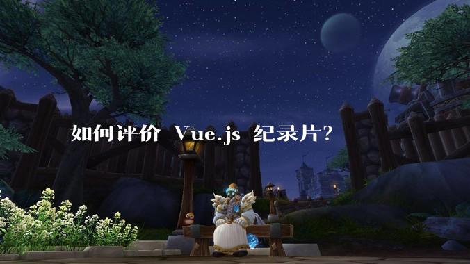 如何评价 Vue.js 纪录片?