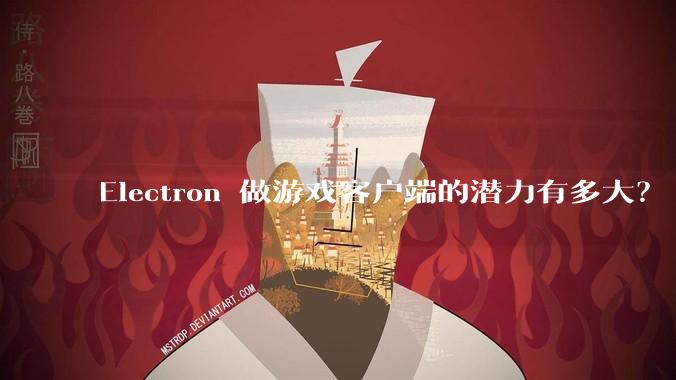 Electron 做游戏客户端的潜力有多大?
