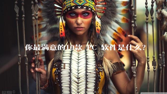 你最满意的10款 PC 软件是什么?