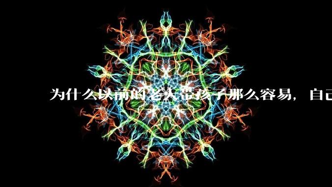 为什么以前的老人带孩子那么容易,自己带孩子确感觉很难,是矫情吗?