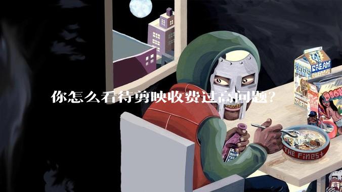 你怎么看待剪映收费过高问题?