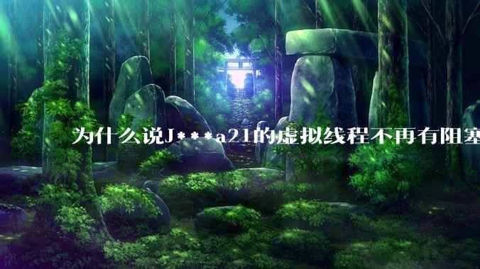 为什么说J***a21的虚拟线程不再有阻塞的问题?