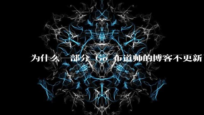 为什么一部分 Go 布道师的博客不更新了?