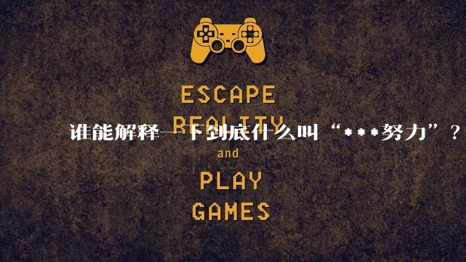 谁能解释一下到底什么叫“***努力”?