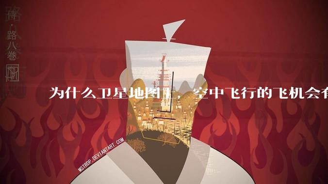 为什么卫星地图上,空中飞行的飞机会有三原色的拖影?