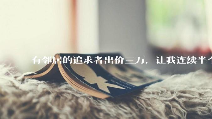 有邻居的追求者出价三万,让我连续半个月每天找个女朋友晚上弄点动静,我该答应吗?