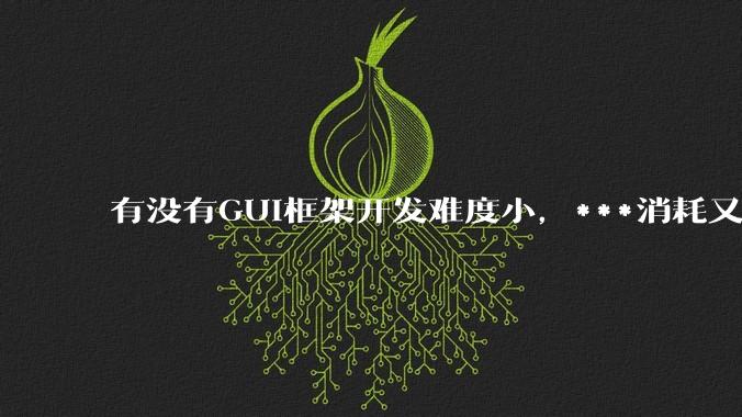 有没有GUI框架开发难度小,***消耗又不多,而且又跨平台?