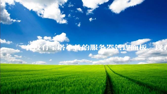 有没有宝塔平替的服务器管理面板,现在宝塔越来越贵了,也太臃肿了?