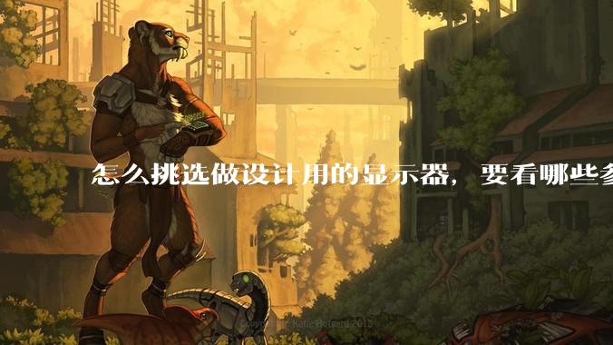 怎么挑选做设计用的显示器,要看哪些参数呢?