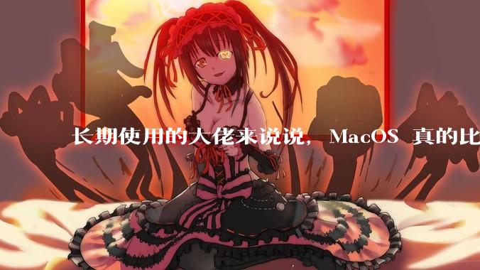 长期使用的大佬来说说,MacOS 真的比 Windows 稳定吗?