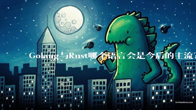 Golang与Rust哪个语言会是今后的主流?