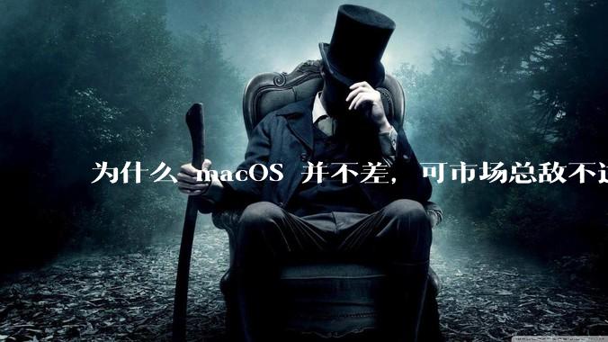 为什么 macOS 并不差,可市场总敌不过 Windows?