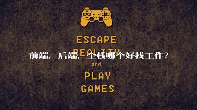 前端,后端,全栈哪个好找工作?