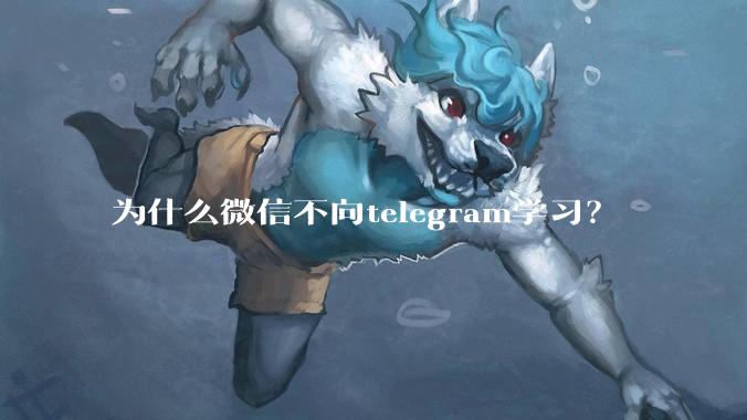 为什么微信不向telegram学习?