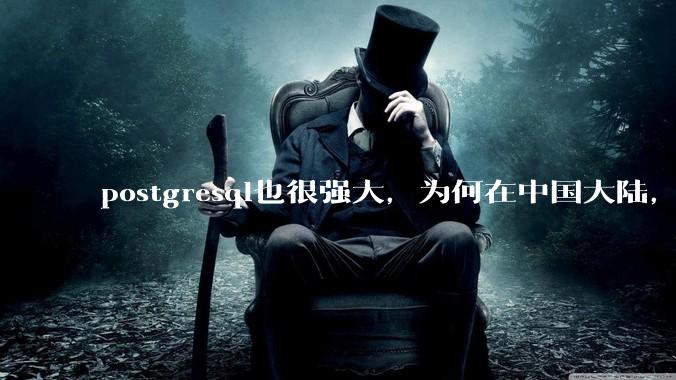 postgresql也很强大,为何在中国大陆,mysql成为主流,postgresql屈居二线呢?