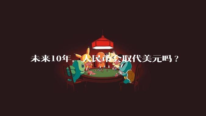 未来10年,人民币会取代美元吗?