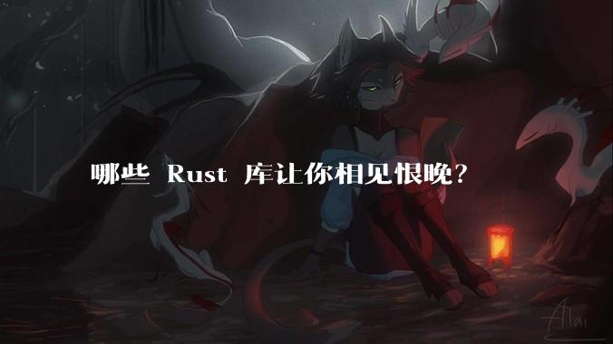 哪些 Rust 库让你相见恨晚?