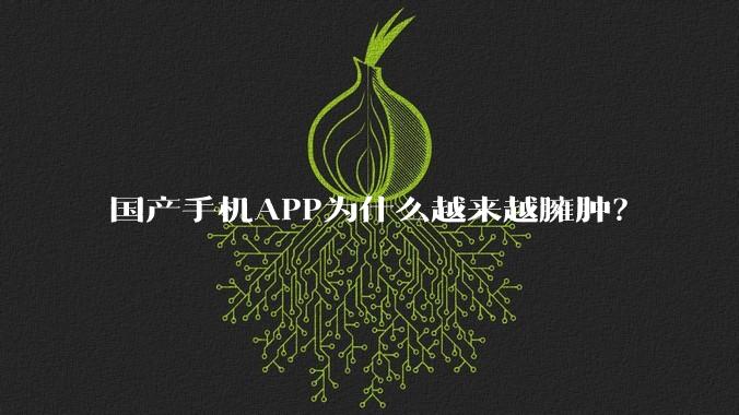 国产手机APP为什么越来越臃肿?