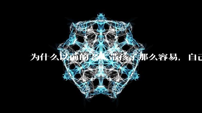 为什么以前的老人带孩子那么容易,自己带孩子确感觉很难,是矫情吗?