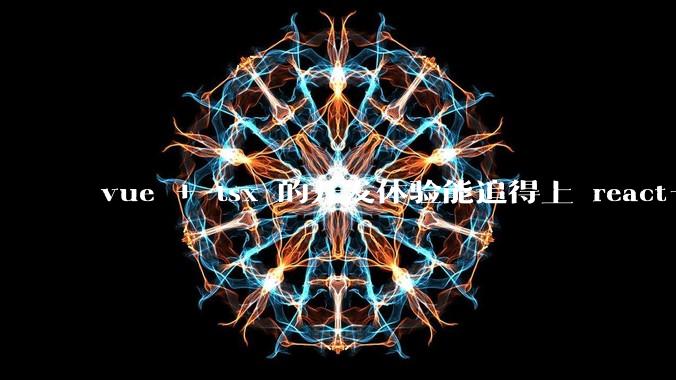 vue + tsx 的开发体验能追得上 react+tsx么?