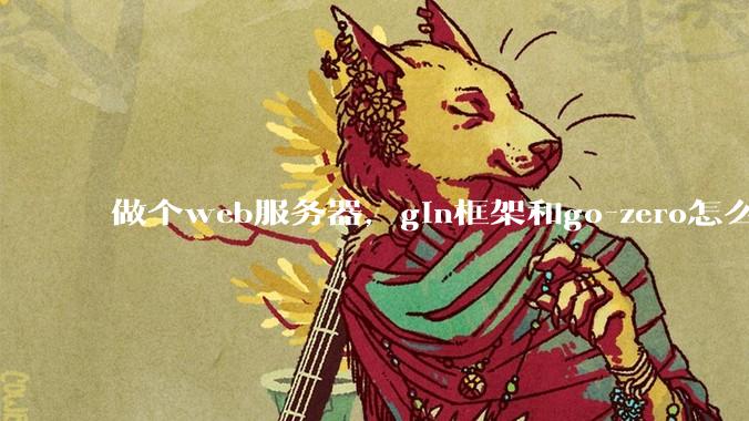 做个web服务器,gin框架和go-zero怎么选?