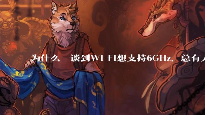 为什么一谈到Wi-Fi想支持6GHz,总有人说那你可以去国外?