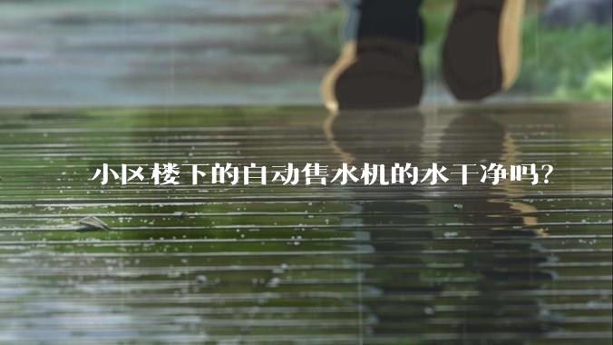 小区楼下的自动售水机的水干净吗?