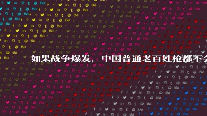 如果战争爆发,中国普通老百姓枪都不会打该怎样自卫?