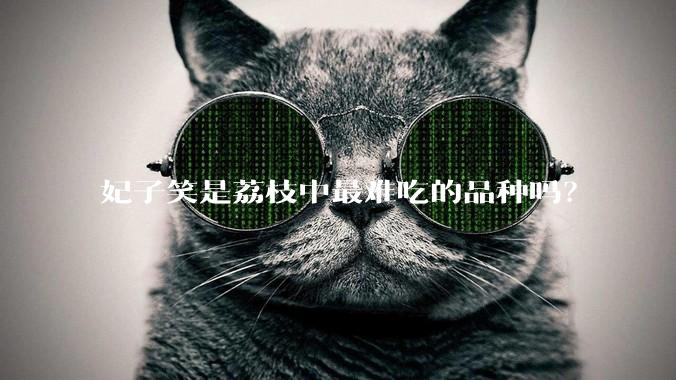 妃子笑是荔枝中最难吃的品种吗?
