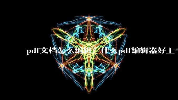 pdf文档怎么编辑?什么pdf编辑器好上手?