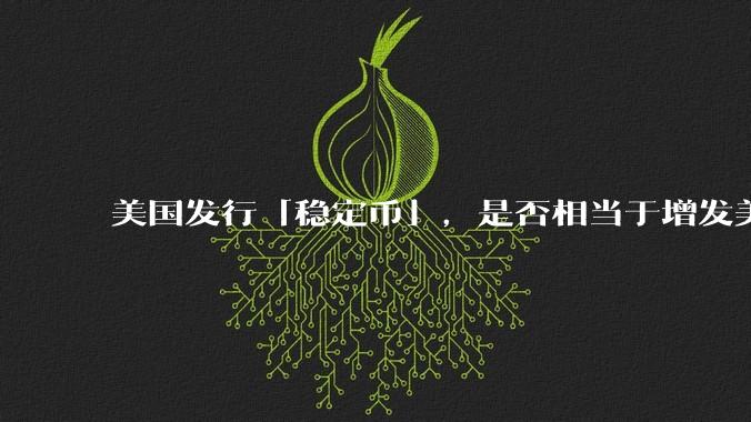 美国发行「稳定币」,是否相当于增发美元?