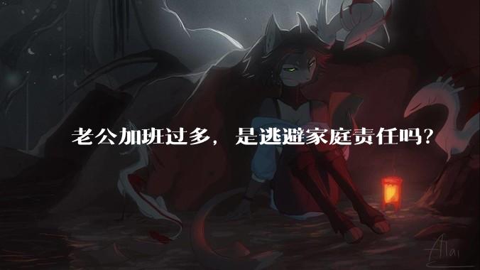 老公加班过多,是逃避家庭责任吗?
