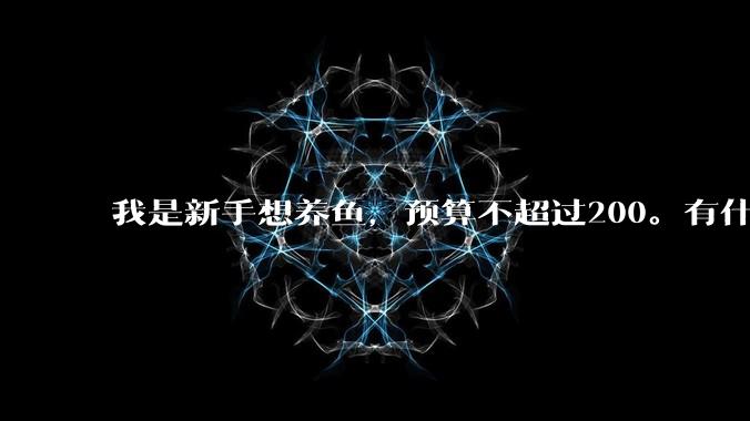 我是新手想养鱼,预算不超过200。有什么好的建议或者禁忌吗。?