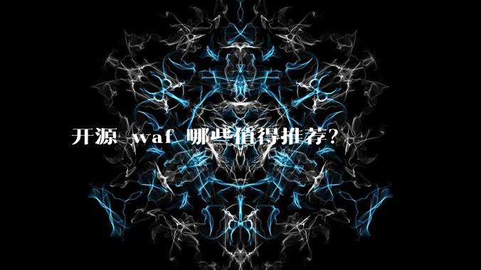 开源 waf 哪些值得推荐?