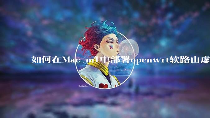 如何在Mac m1中部署openwrt软路由虚拟机?