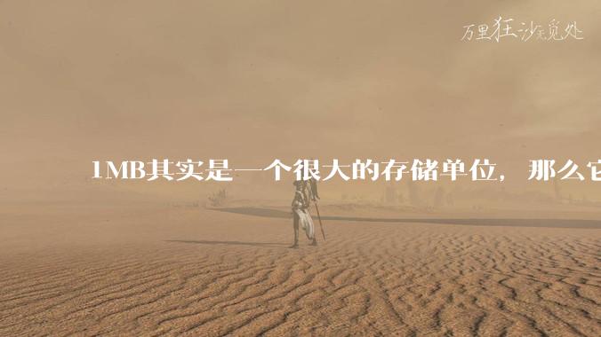 1MB其实是一个很大的存储单位,那么它的存储容量究竟有多大?