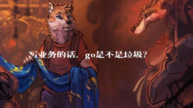 写业务的话,go是不是垃圾?