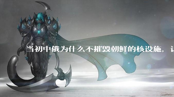 当初中俄为什么不摧毁朝鲜的核设施,让朝鲜拥有了自己的核武器?