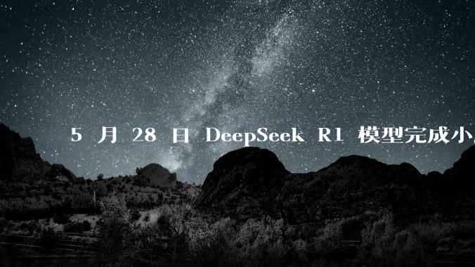 5 月 28 日 DeepSeek R1 模型完成小版本试升级并开源,具体有哪些提升?使用体验如何?