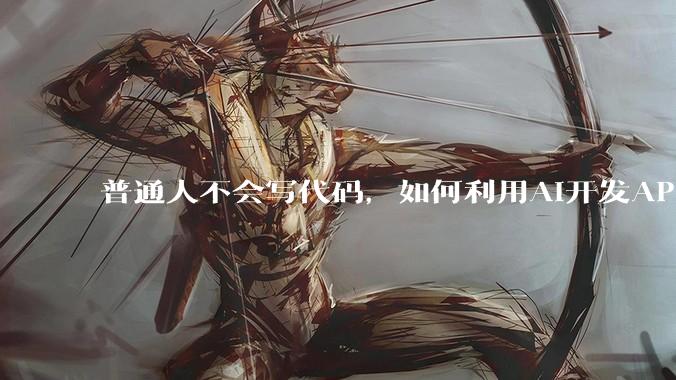 普通人不会写代码,如何利用AI开发APP或小程序?
