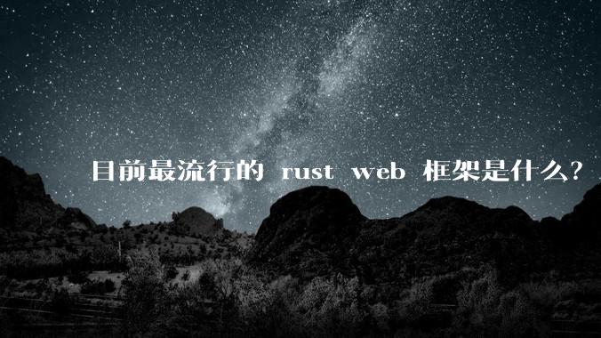 目前最流行的 rust web 框架是什么?