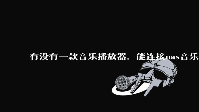 有没有一款音乐播放器,能连接nas音乐,创建音乐库,自动匹配歌词封面等等?类似infuse的概念呢?